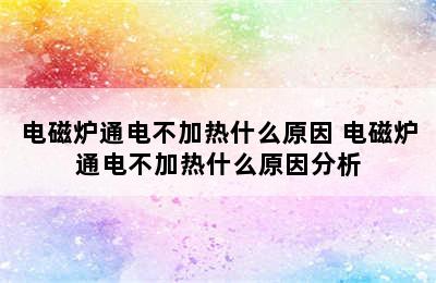 电磁炉通电不加热什么原因 电磁炉通电不加热什么原因分析